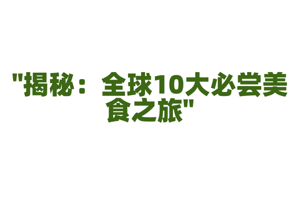 "揭秘：全球10大必尝美食之旅"